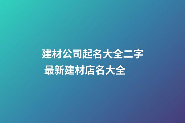 建材公司起名大全二字 最新建材店名大全-第1張-公司起名-玄機派